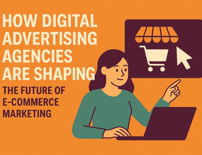 How Digital Advertising Agencies Are Shaping the Future of E-Commerce Marketing