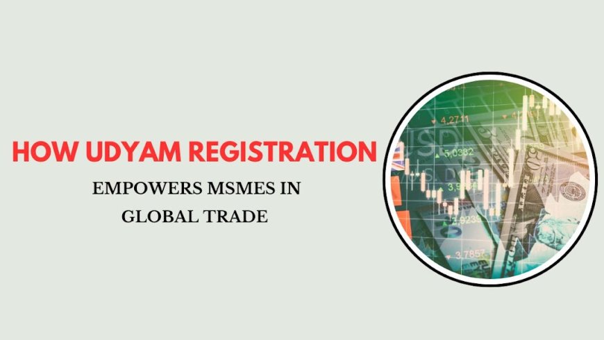 How Udyam Registration Empowers MSMEs in Global Trade