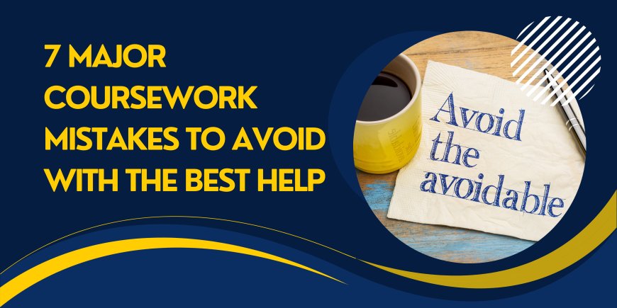 7 Major Coursework Mistakes to Avoid with the Best Help