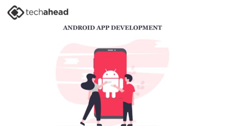 Why Your Business Needs a Dedicated Android App Development Company in 2025