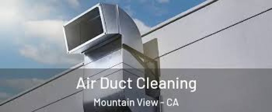 Why Choose Air Duct Cleaning Services in Mountain View, CA?